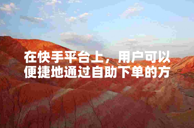 在快手平台上，用户可以便捷地通过自助下单的方式购买视频双击服务。