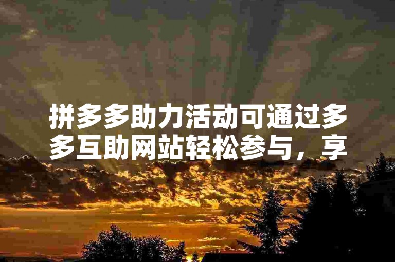 拼多多助力活动可通过多多互助网站轻松参与，享受更多优惠。