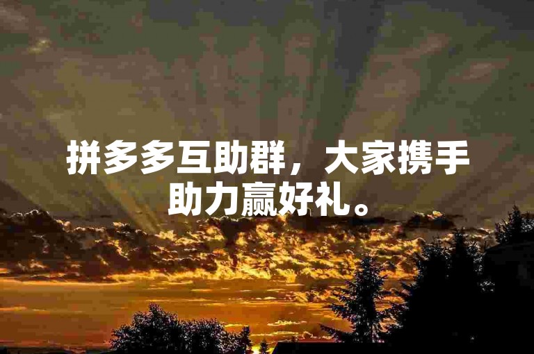拼多多互助群，大家携手助力赢好礼。