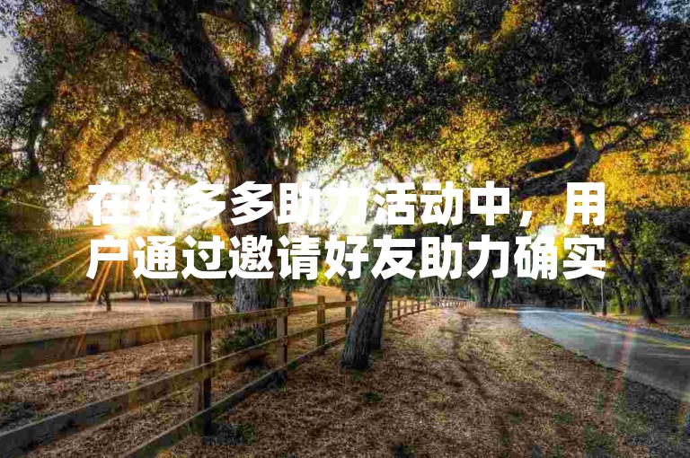 在拼多多助力活动中，用户通过邀请好友助力确实有机会免费获得商品。