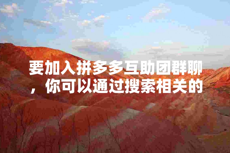 要加入拼多多互助团群聊，你可以通过搜索相关的群聊名称或者扫描群二维码来申请加入。