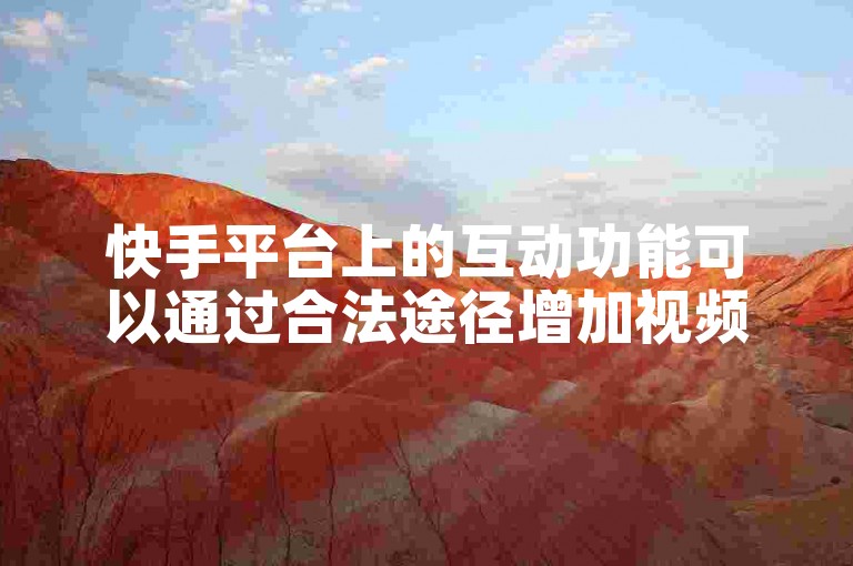 快手平台上的互动功能可以通过合法途径增加视频的点赞数。