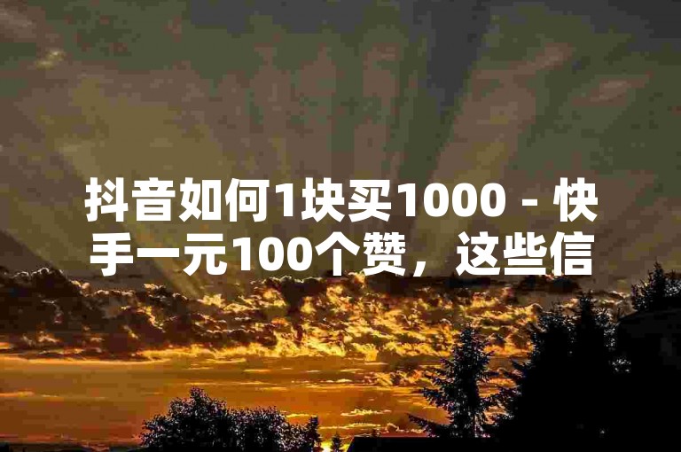 抖音如何1块买1000 - 快手一元100个赞，这些信息可能是关于如何在抖音和快手上购买虚拟货币或点赞服务的。