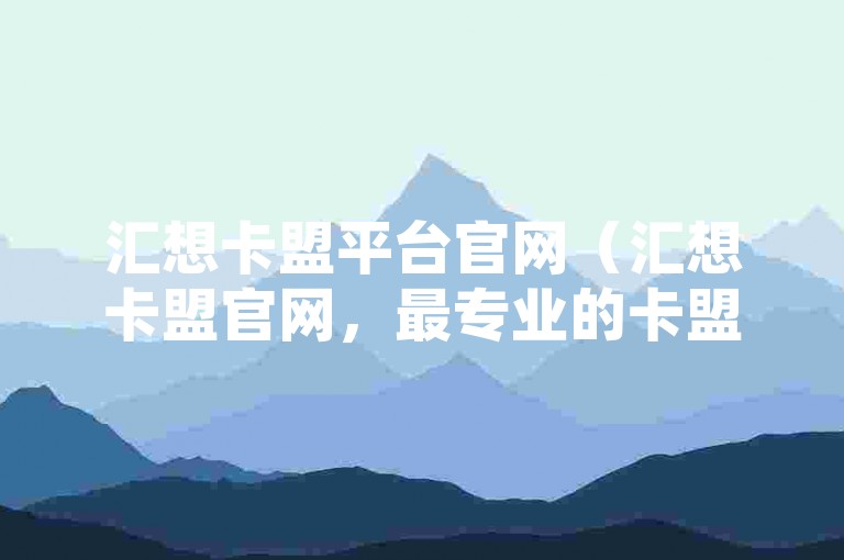 汇想卡盟平台官网（汇想卡盟官网，最专业的卡盟平台推广合作）是一个致力于提供高效、便捷服务的网络平台。