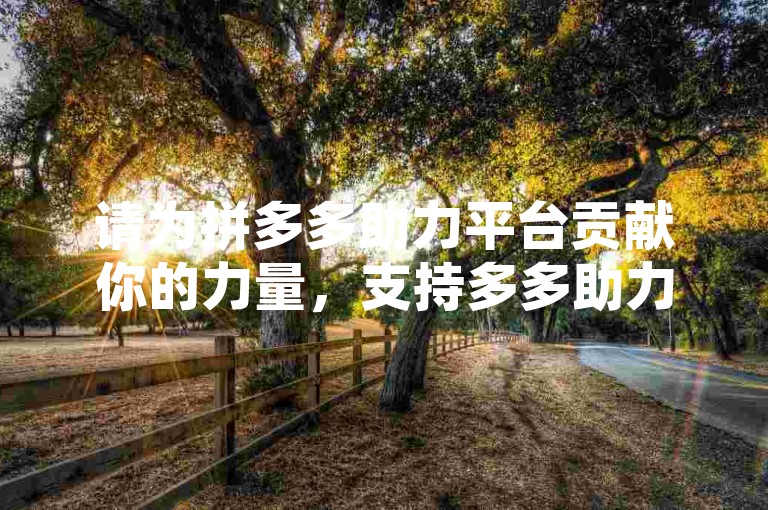 请为拼多多助力平台贡献你的力量，支持多多助力软件。