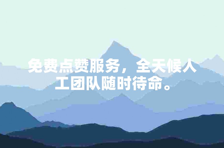 免费点赞服务，全天候人工团队随时待命。
