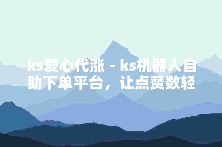 ks爱心代涨 - ks机器人自助下单平台，让点赞数轻松上升，助力内容热度飙升。