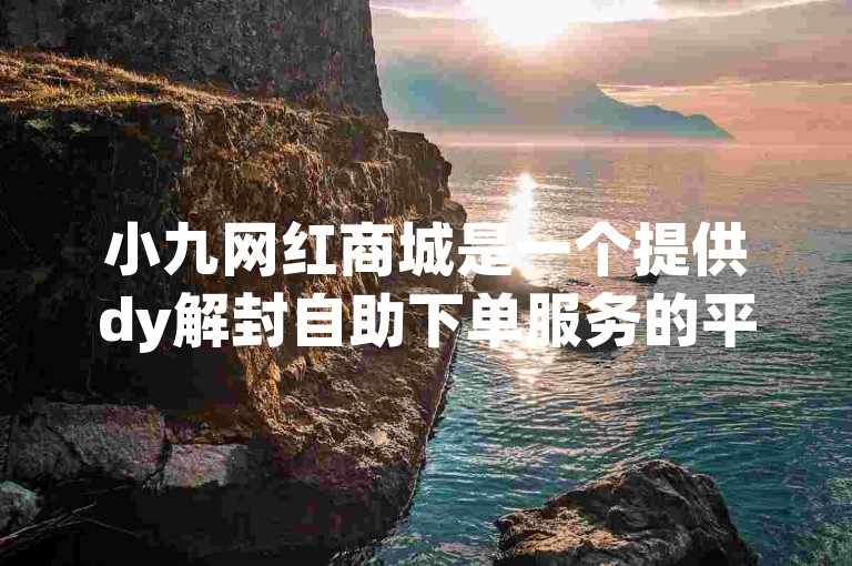 小九网红商城是一个提供dy解封自助下单服务的平台网站。