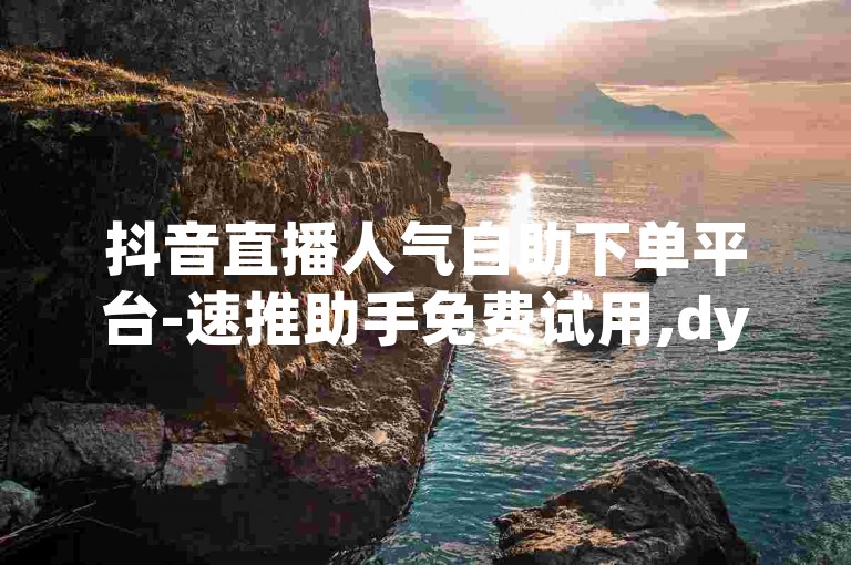 抖音直播人气自助下单平台-速推助手免费试用,dy点赞秒到仅需一元。