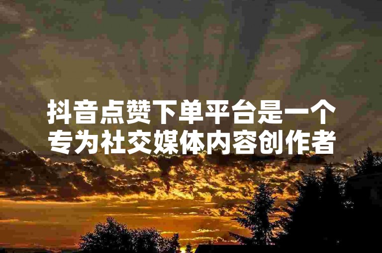 抖音点赞下单平台是一个专为社交媒体内容创作者设计的服务系统，它允许用户通过简单的操作来增加他们视频的曝光度和受欢迎程度。