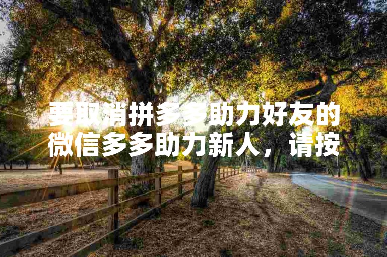 要取消拼多多助力好友的微信多多助力新人，请按照以下步骤操作，打开微信，进入通讯录，找到并点击公众号，在搜索框中输入拼多多，找到官方账号后进入，点击下方菜单中的个人中心，选择设置选项，然后找到隐私设置，在其中关闭接收好友助力邀请功能即可。