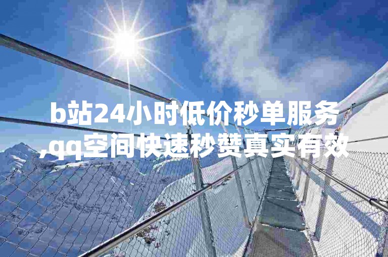 b站24小时低价秒单服务,qq空间快速秒赞真实有效 - 抖音快手免费业务 - qq自动互赞平台