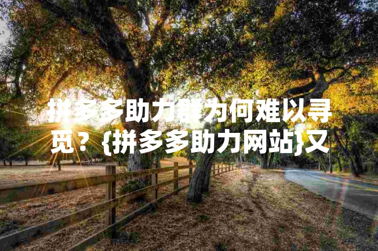 拼多多助力群为何难以寻觅？{拼多多助力网站}又在哪里呢？