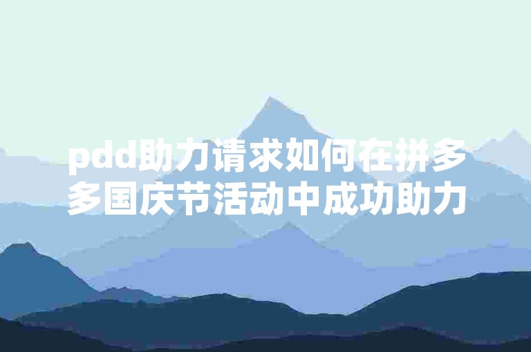 pdd助力请求如何在拼多多国庆节活动中成功助力？