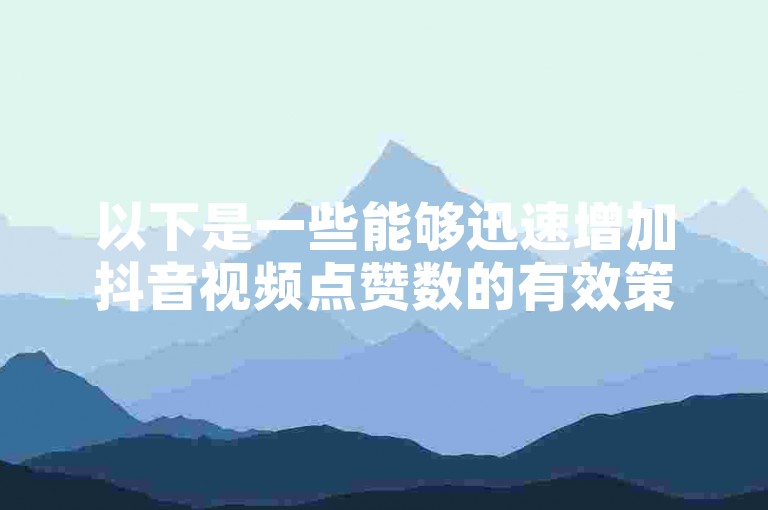 以下是一些能够迅速增加抖音视频点赞数的有效策略分享，