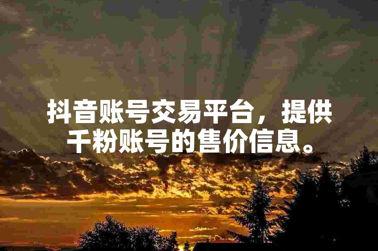 抖音账号交易平台，提供千粉账号的售价信息。