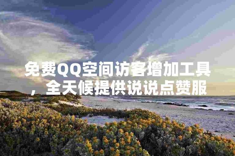 免费QQ空间访客增加工具，全天候提供说说点赞服务，同时支持抖音点赞和拼多多助力。