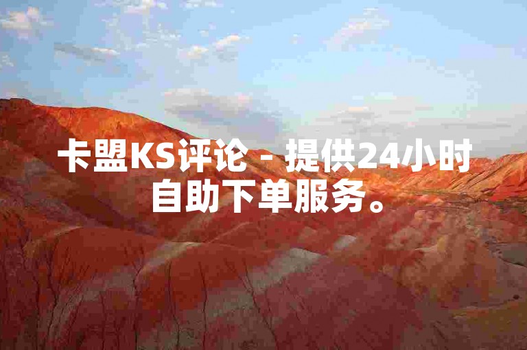 卡盟KS评论 - 提供24小时自助下单服务。
