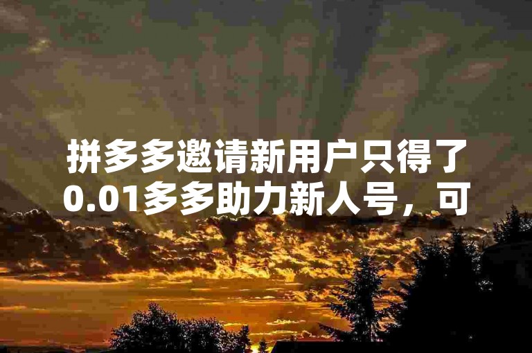 拼多多邀请新用户只得了0.01多多助力新人号，可能是因为系统存在延迟或故障。