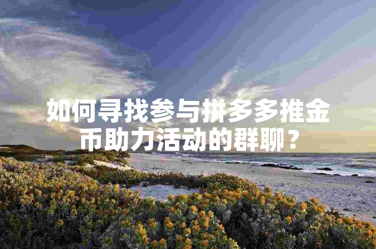 如何寻找参与拼多多推金币助力活动的群聊？