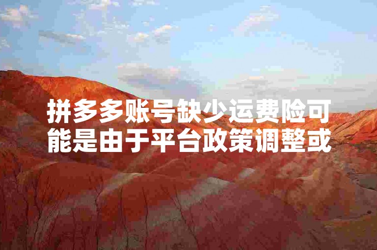 拼多多账号缺少运费险可能是由于平台政策调整或特定活动规则所致。