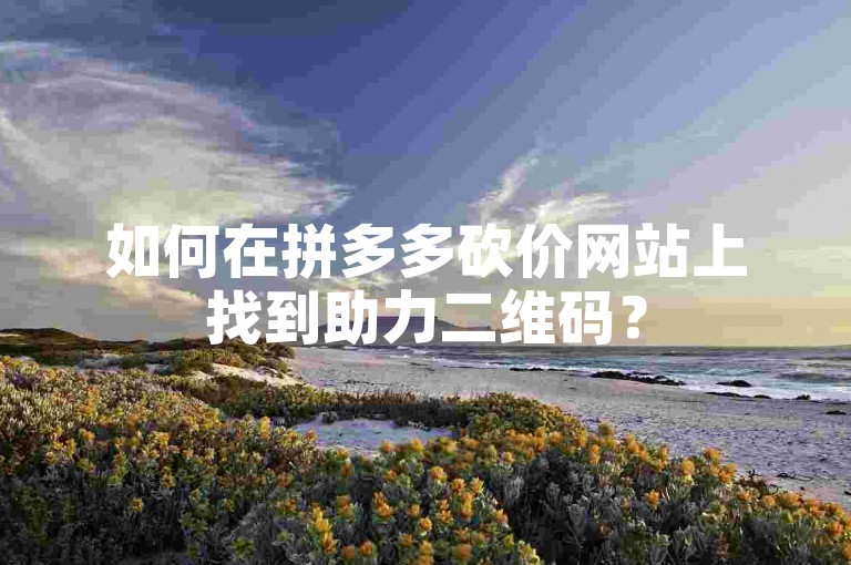 如何在拼多多砍价网站上找到助力二维码？
