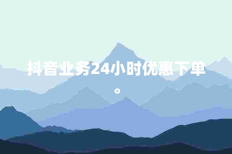抖音业务24小时优惠下单。