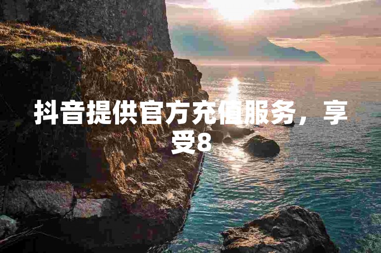 抖音提供官方充值服务，享受85折优惠。