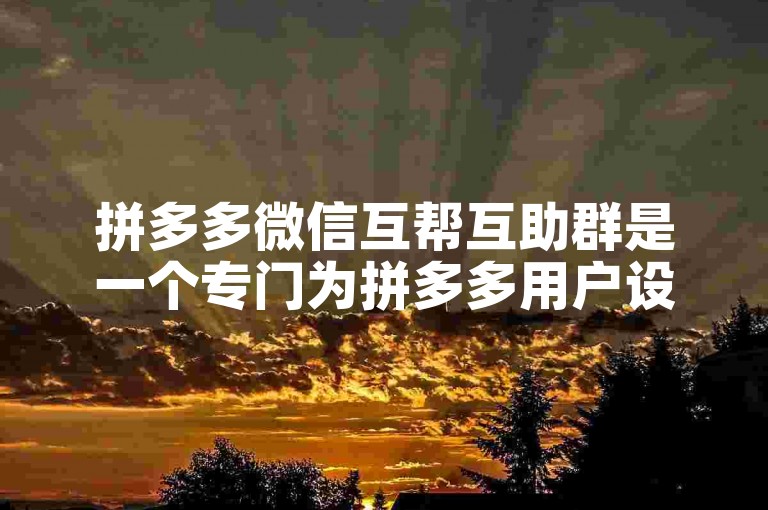 拼多多微信互帮互助群是一个专门为拼多多用户设立的砍价平台。