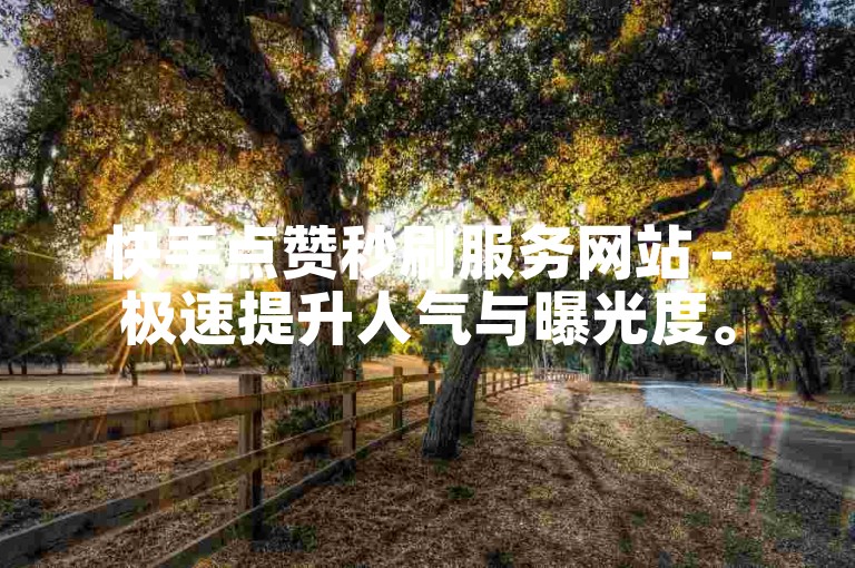 快手点赞秒刷服务网站 - 极速提升人气与曝光度。