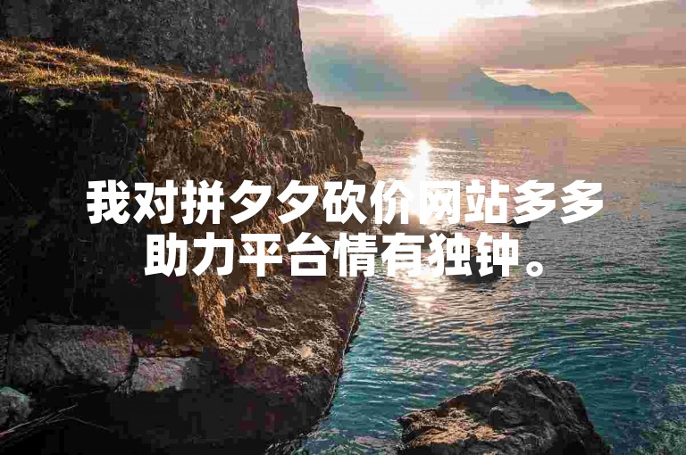 我对拼夕夕砍价网站多多助力平台情有独钟。