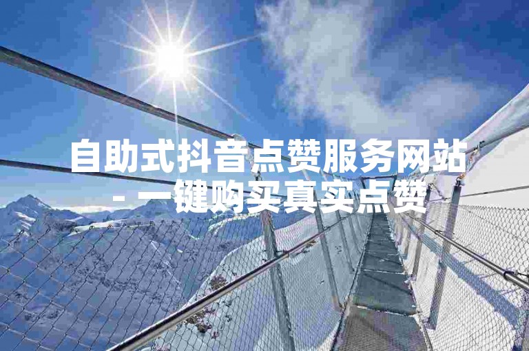 自助式抖音点赞服务网站 - 一键购买真实点赞