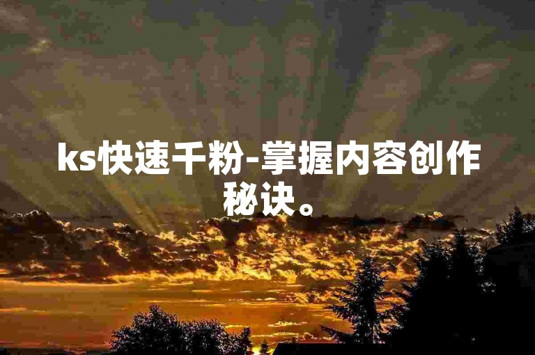 ks快速千粉-掌握内容创作秘诀。