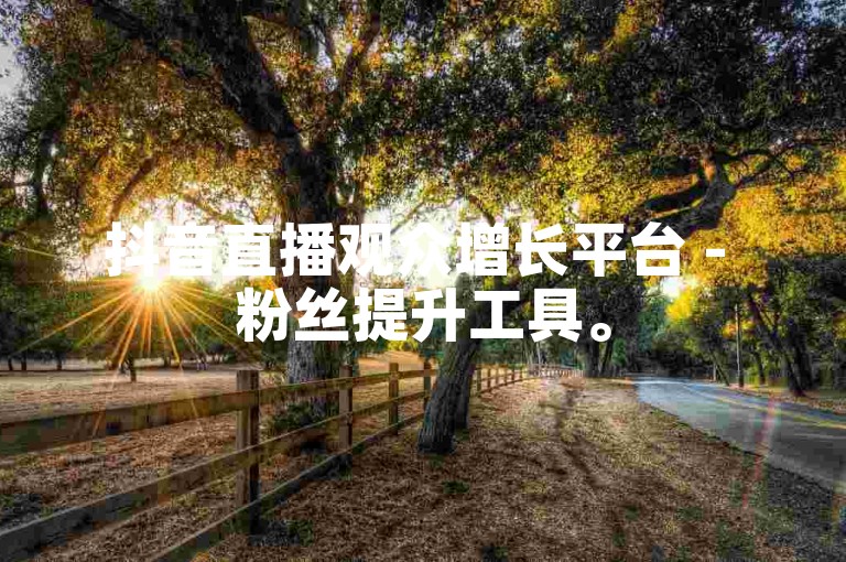 抖音直播观众增长平台 - 粉丝提升工具。