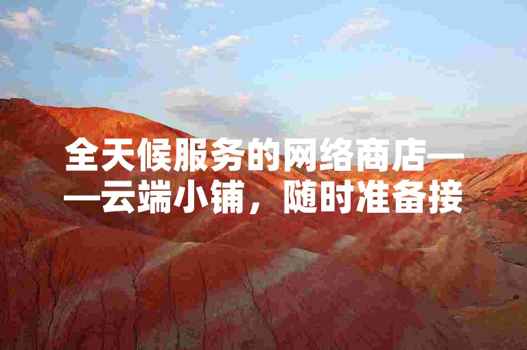 全天候服务的网络商店——云端小铺，随时准备接收您的订单。