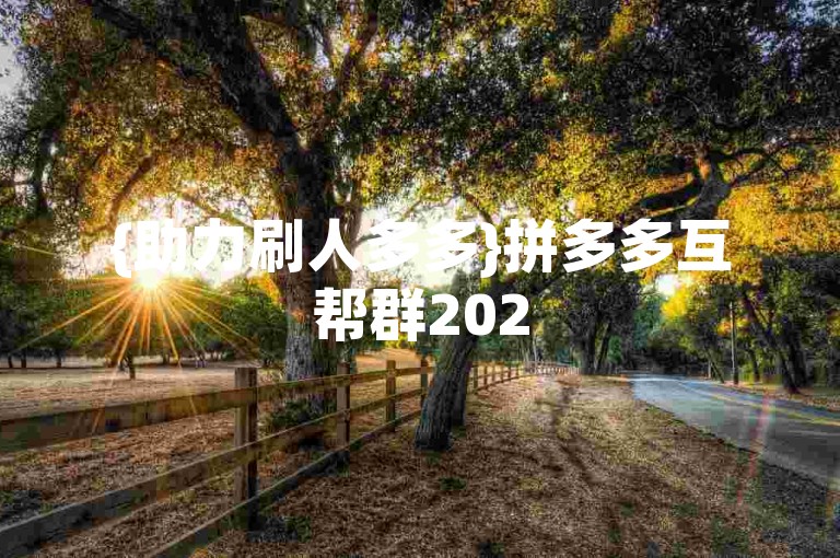 {助力刷人多多}拼多多互帮群2025年免费微信加入。