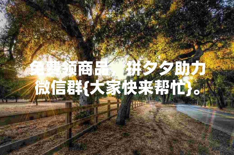 免费领商品，拼夕夕助力微信群{大家快来帮忙}。