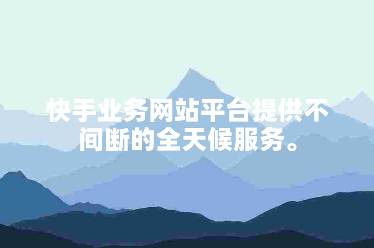 快手业务网站平台提供不间断的全天候服务。