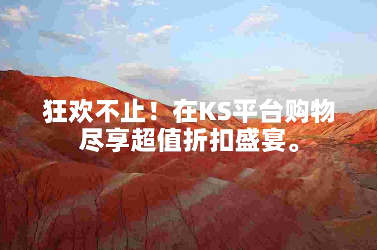 狂欢不止！在KS平台购物尽享超值折扣盛宴。