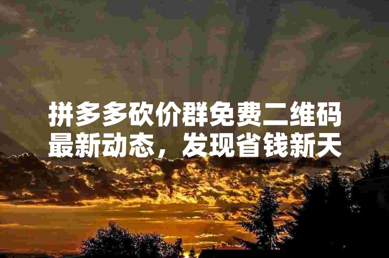 拼多多砍价群免费二维码最新动态，发现省钱新天地。