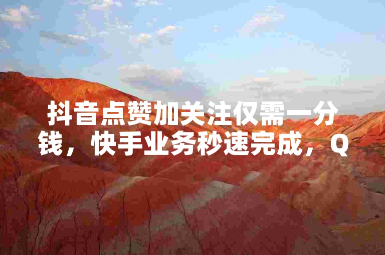 抖音点赞加关注仅需一分钱，快手业务秒速完成，QQ引流神器官网大放送，助你轻松涨粉无压力。