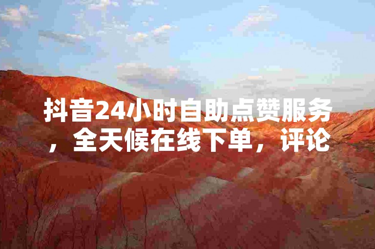 抖音24小时自助点赞服务，全天候在线下单，评论业务即时处理，KS低价作品双击，震撼发布不间断！