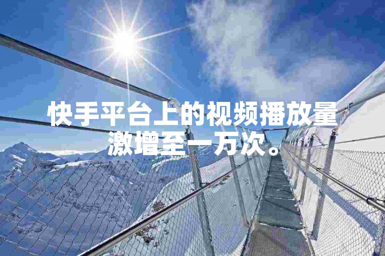 快手平台上的视频播放量激增至一万次。