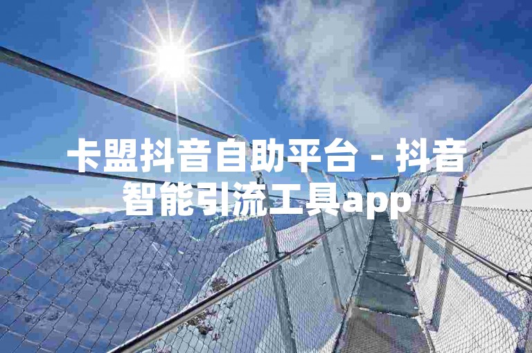 卡盟抖音自助平台 - 抖音智能引流工具app