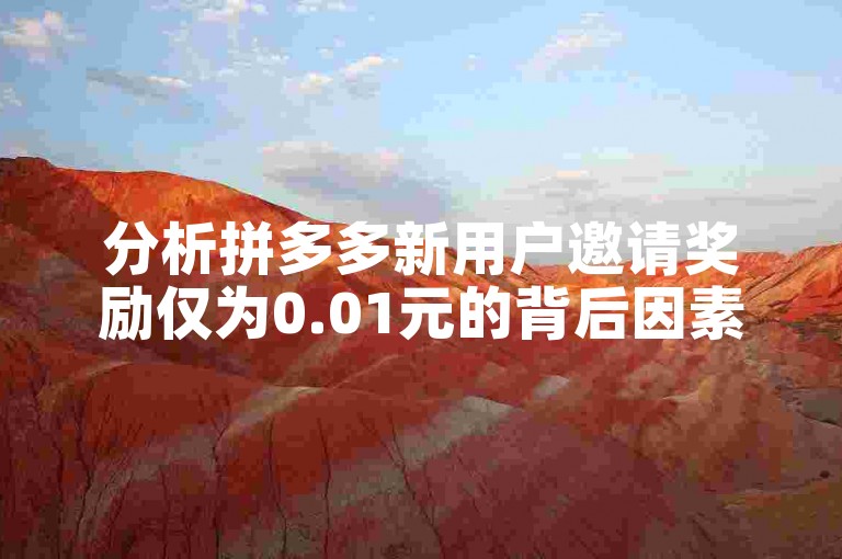 分析拼多多新用户邀请奖励仅为0.01元的背后因素。