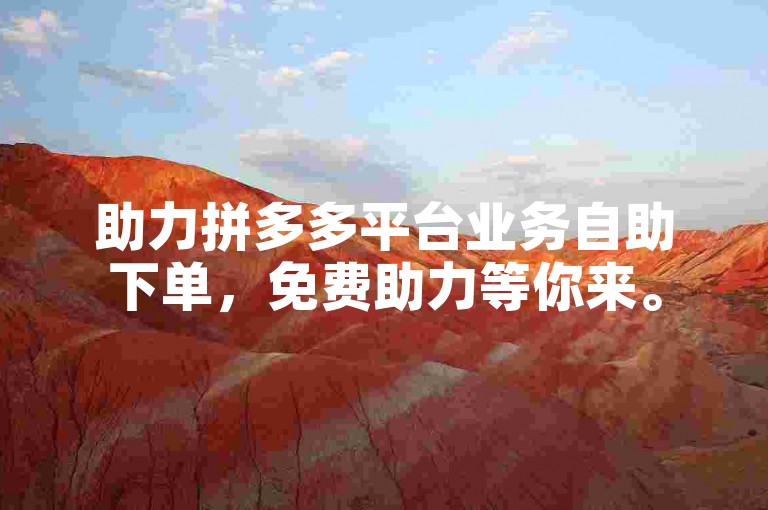 助力拼多多平台业务自助下单，免费助力等你来。