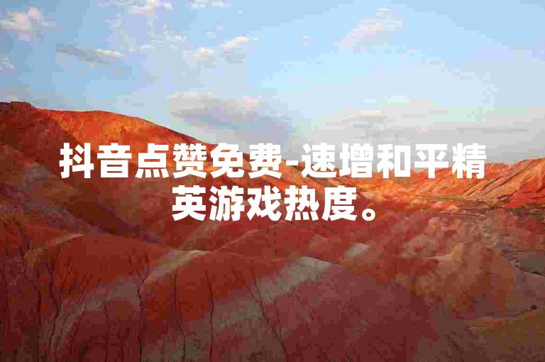 抖音点赞免费-速增和平精英游戏热度。
