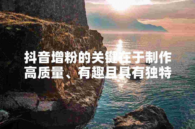 抖音增粉的关键在于制作高质量、有趣且具有独特创意的内容，同时积极与观众互动，利用热门话题和挑战来提高视频曝光率。