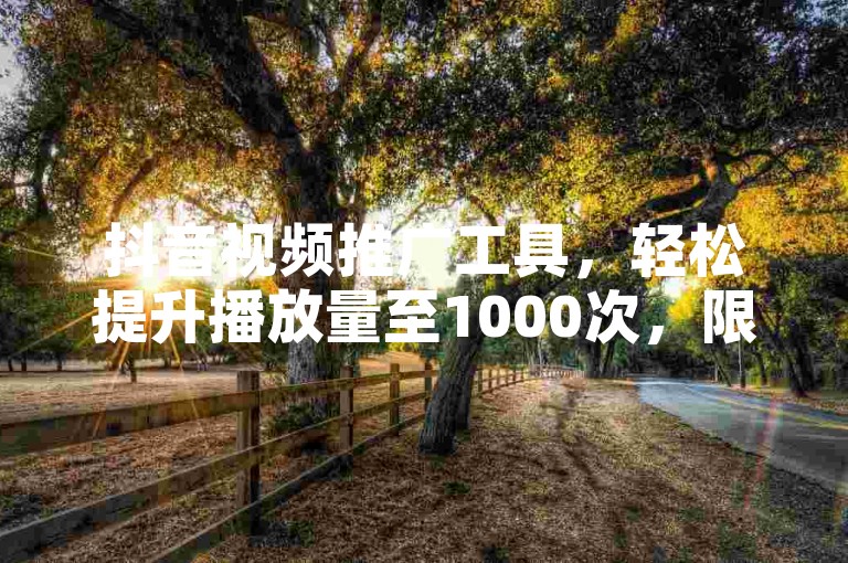抖音视频推广工具，轻松提升播放量至1000次，限时免费体验，卡盟平台全天候服务支持。