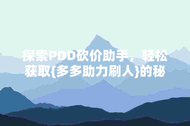 探索PDD砍价助手，轻松获取{多多助力刷人}的秘诀。